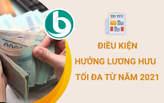Điều kiện được hưởng lương hưu tối đa theo quy định mới năm 2021